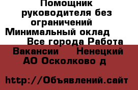 Помощник руководителя(без ограничений) › Минимальный оклад ­ 25 000 - Все города Работа » Вакансии   . Ненецкий АО,Осколково д.